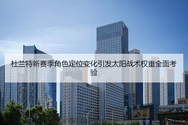 杜兰特新赛季角色定位变化引发太阳战术权重全面考验