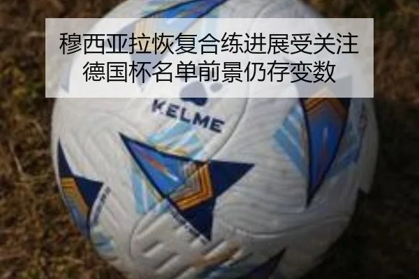 穆西亚拉恢复合练进展受关注 德国杯名单前景仍存变数